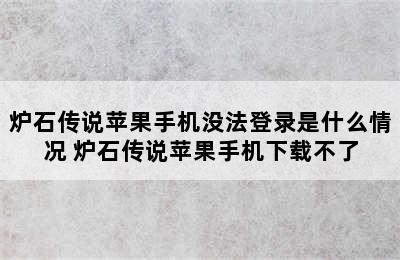 炉石传说苹果手机没法登录是什么情况 炉石传说苹果手机下载不了